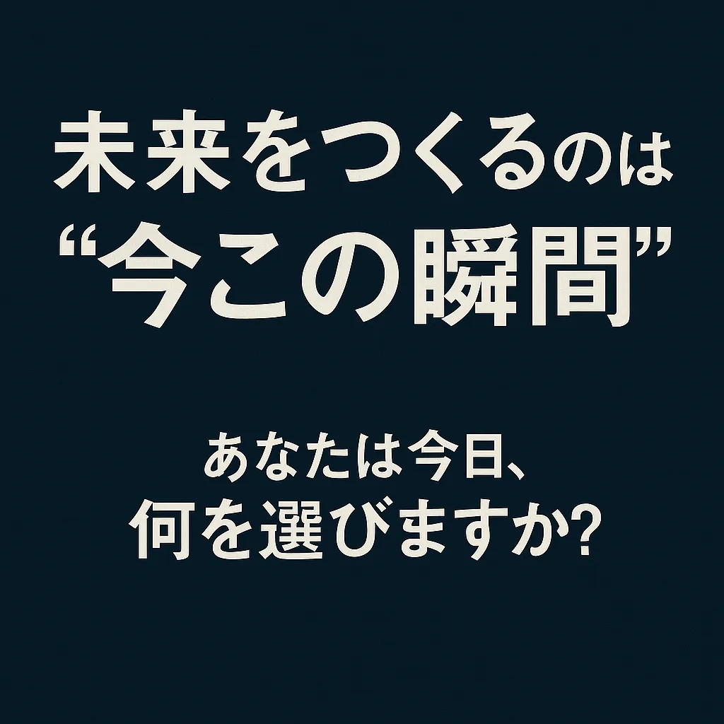 未来をつくるのは“今この瞬間”